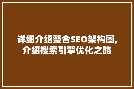 详细介绍整合SEO架构图,介绍搜索引擎优化之路 百度SEO