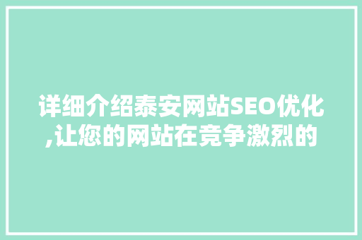 详细介绍泰安网站SEO优化,让您的网站在竞争激烈的市场中脱颖而出