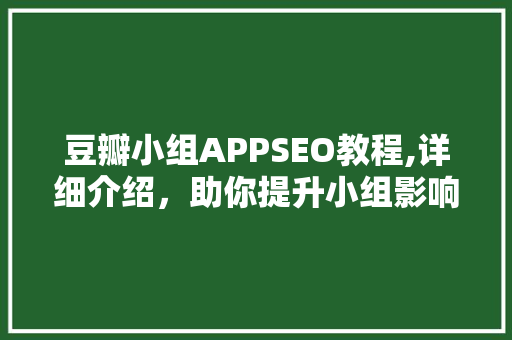 豆瓣小组APPSEO教程,详细介绍，助你提升小组影响力 GoogleSEO
