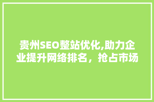 贵州SEO整站优化,助力企业提升网络排名，抢占市场先机 百度SEO