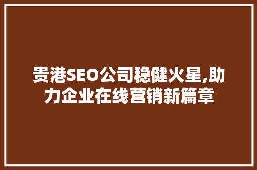 贵港SEO公司稳健火星,助力企业在线营销新篇章 百度SEO