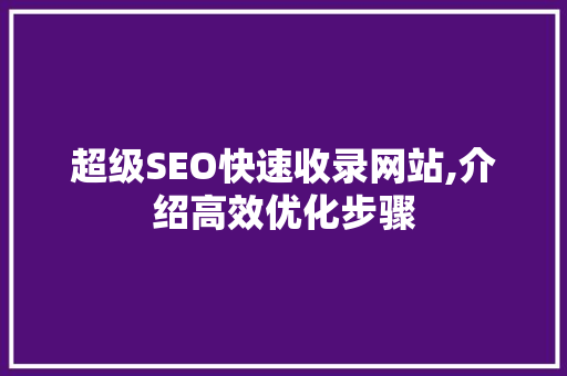 超级SEO快速收录网站,介绍高效优化步骤 神马SEO