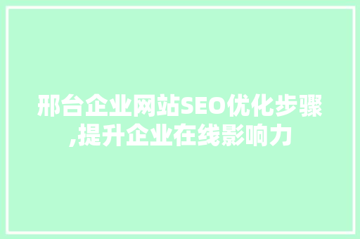 邢台企业网站SEO优化步骤,提升企业在线影响力