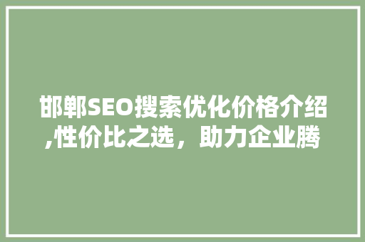 邯郸SEO搜索优化价格介绍,性价比之选，助力企业腾飞 必应SEO