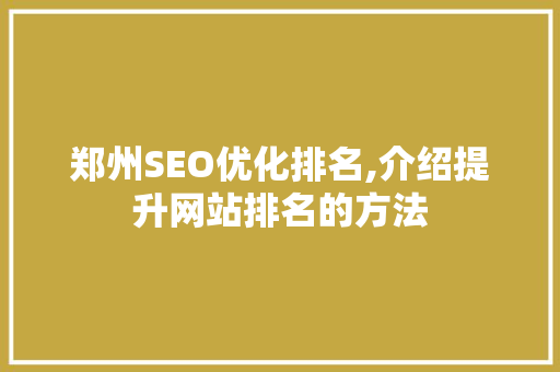 郑州SEO优化排名,介绍提升网站排名的方法 搜狗SEO