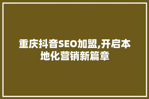 重庆抖音SEO加盟,开启本地化营销新篇章 神马SEO