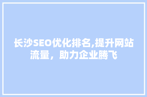 长沙SEO优化排名,提升网站流量，助力企业腾飞 神马SEO