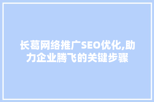 长葛网络推广SEO优化,助力企业腾飞的关键步骤 百度SEO
