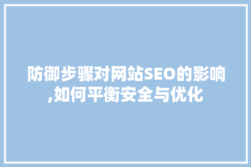 防御步骤对网站SEO的影响,如何平衡安全与优化 神马SEO