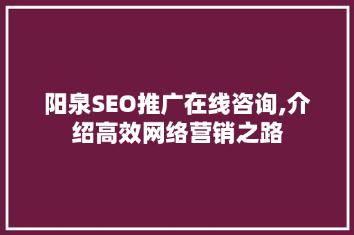 阳泉SEO推广在线咨询,介绍高效网络营销之路 百度SEO