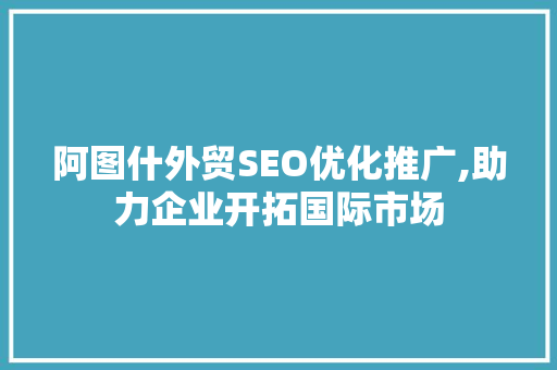 阿图什外贸SEO优化推广,助力企业开拓国际市场 GoogleSEO