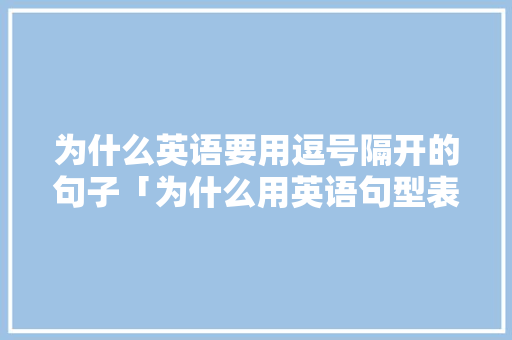 为什么英语要用逗号隔开的句子「为什么用英语句型表达」