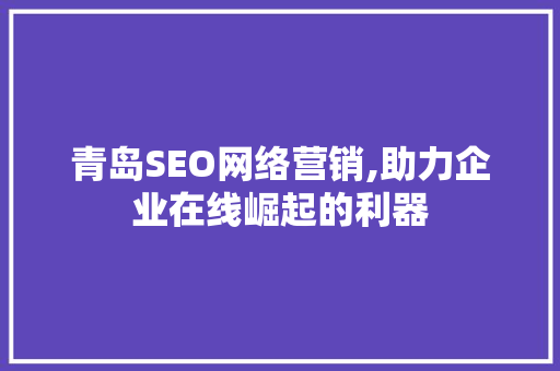 青岛SEO网络营销,助力企业在线崛起的利器 必应SEO