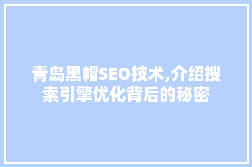 青岛黑帽SEO技术,介绍搜索引擎优化背后的秘密 神马SEO