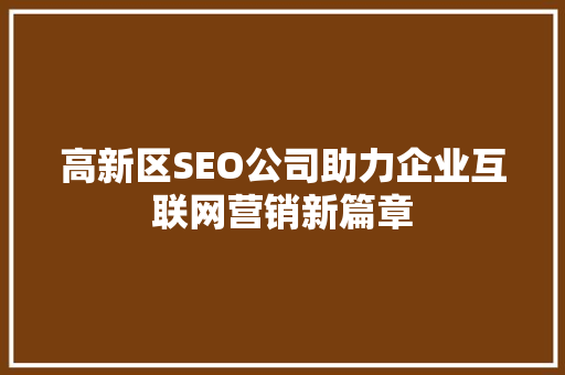 高新区SEO公司助力企业互联网营销新篇章 百度SEO