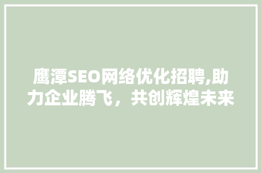鹰潭SEO网络优化招聘,助力企业腾飞，共创辉煌未来 搜狗SEO