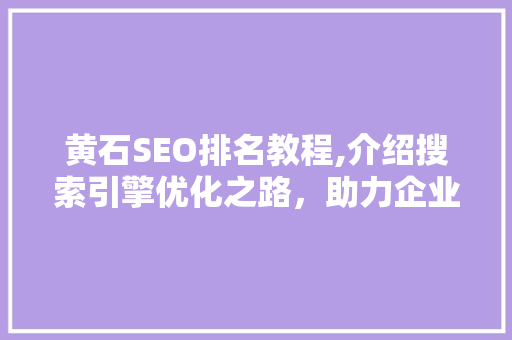 黄石SEO排名教程,介绍搜索引擎优化之路，助力企业网站脱颖而出 必应SEO