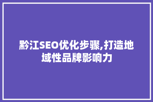黔江SEO优化步骤,打造地域性品牌影响力 必应SEO