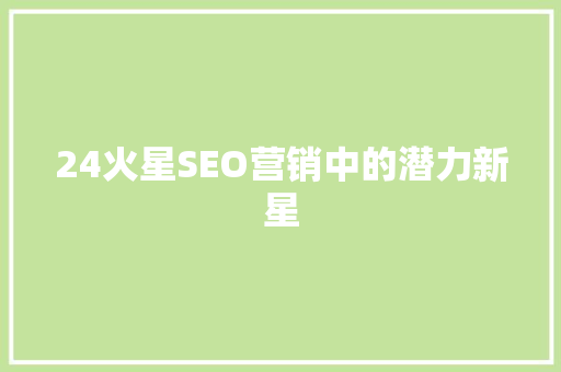 24火星SEO营销中的潜力新星 神马SEO