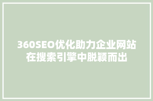 360SEO优化助力企业网站在搜索引擎中脱颖而出 搜狗SEO