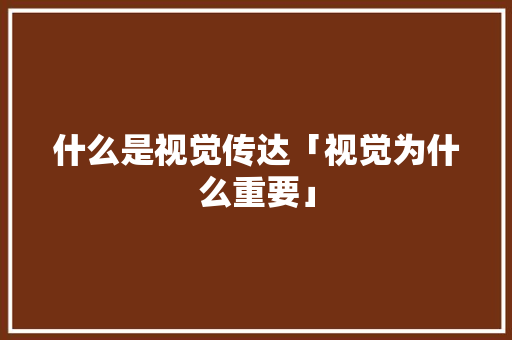 什么是视觉传达「视觉为什么重要」