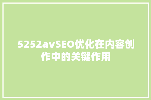 5252avSEO优化在内容创作中的关键作用 百度SEO