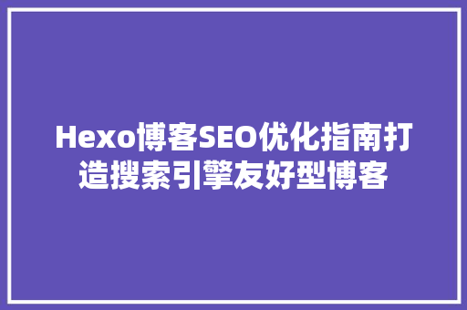 Hexo博客SEO优化指南打造搜索引擎友好型博客 神马SEO