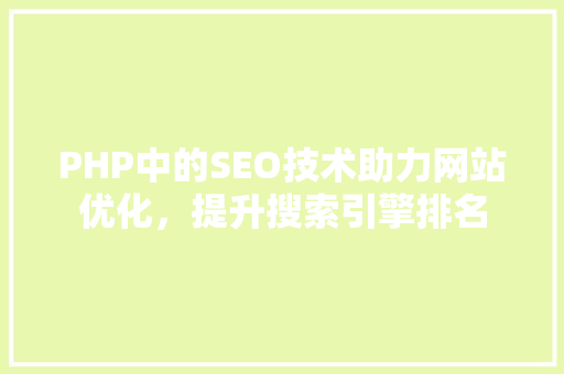 PHP中的SEO技术助力网站优化，提升搜索引擎排名 GoogleSEO
