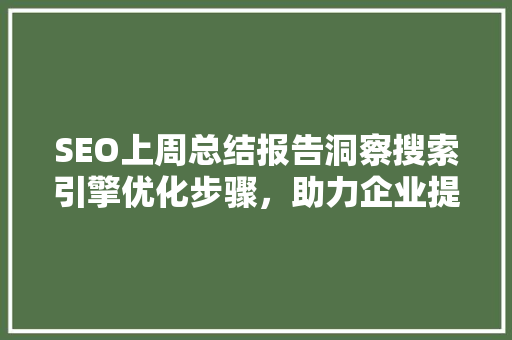 SEO上周总结报告洞察搜索引擎优化步骤，助力企业提升品牌影响力