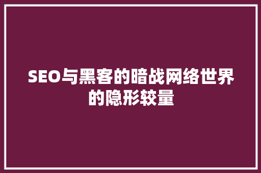 SEO与黑客的暗战网络世界的隐形较量