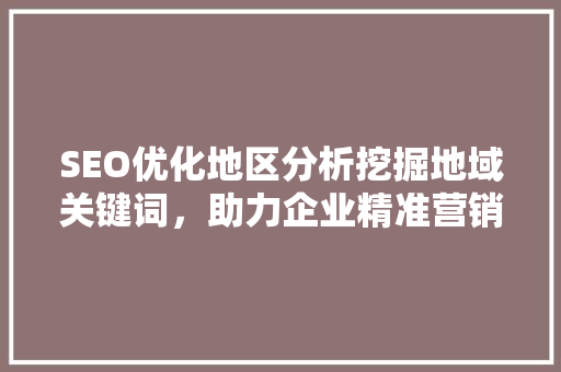 SEO优化地区分析挖掘地域关键词，助力企业精准营销 必应SEO