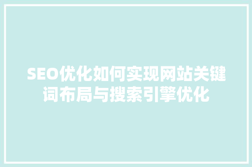 SEO优化如何实现网站关键词布局与搜索引擎优化 GoogleSEO