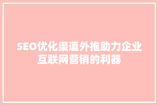 SEO优化渠道外推助力企业互联网营销的利器 百度SEO
