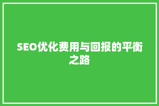 SEO优化费用与回报的平衡之路 搜狗SEO