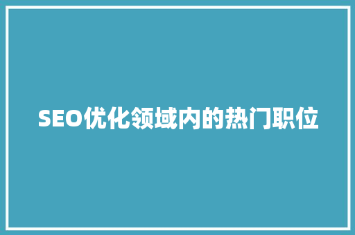 SEO优化领域内的热门职位 GoogleSEO