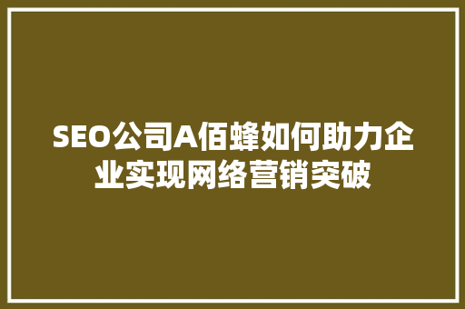 SEO公司A佰蜂如何助力企业实现网络营销突破 GoogleSEO