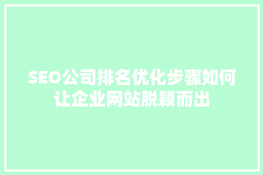 SEO公司排名优化步骤如何让企业网站脱颖而出 神马SEO