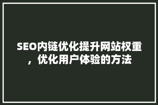 SEO内链优化提升网站权重，优化用户体验的方法 百度SEO