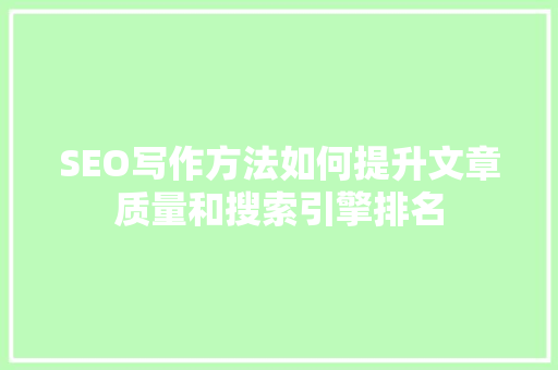 SEO写作方法如何提升文章质量和搜索引擎排名 必应SEO