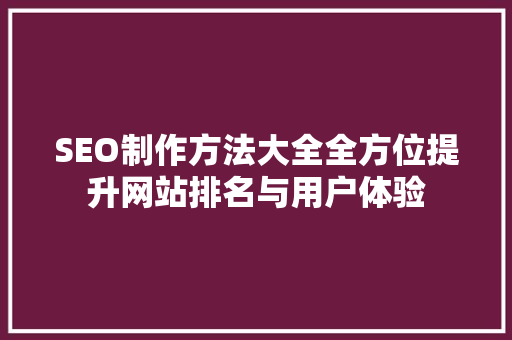 SEO制作方法大全全方位提升网站排名与用户体验 GoogleSEO