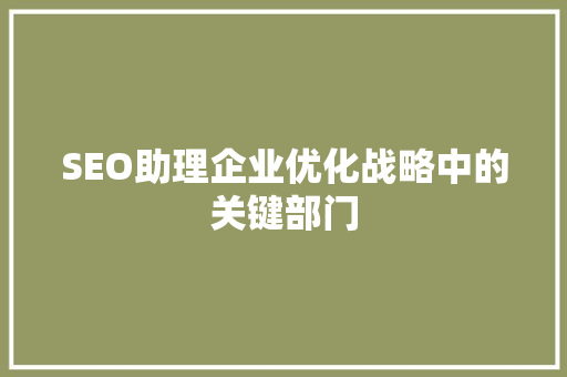 SEO助理企业优化战略中的关键部门