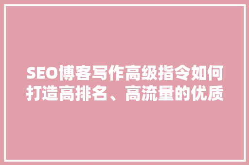 SEO博客写作高级指令如何打造高排名、高流量的优质内容 必应SEO