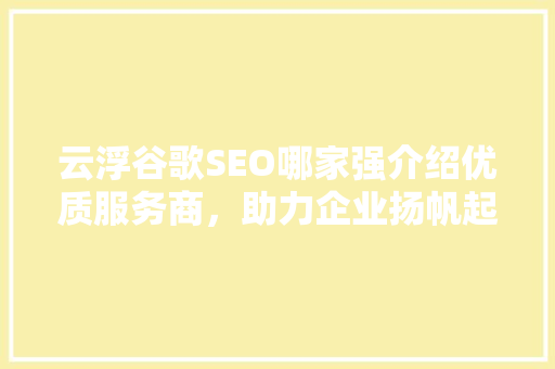云浮谷歌SEO哪家强介绍优质服务商，助力企业扬帆起航 必应SEO