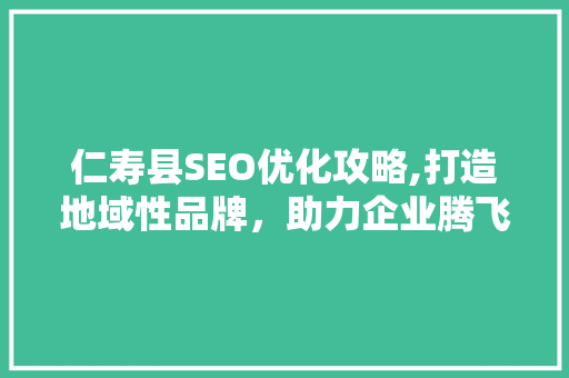 仁寿县SEO优化攻略,打造地域性品牌，助力企业腾飞 GoogleSEO
