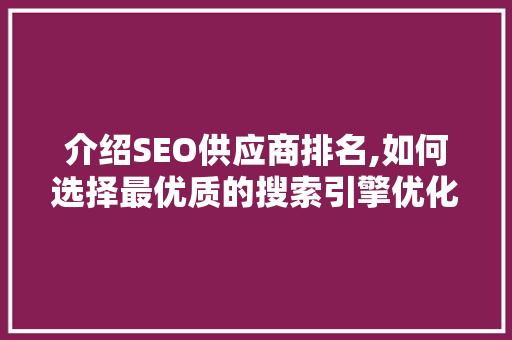介绍SEO供应商排名,如何选择最优质的搜索引擎优化服务 GoogleSEO