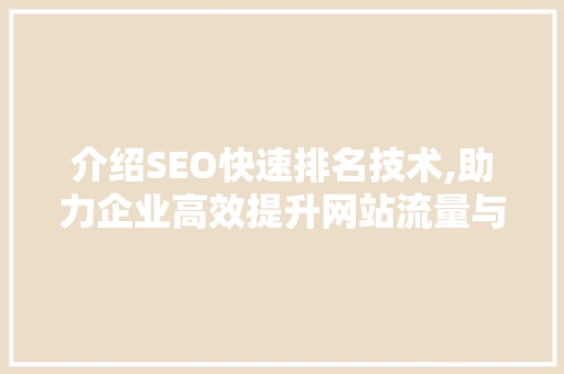 介绍SEO快速排名技术,助力企业高效提升网站流量与知名度 百度SEO