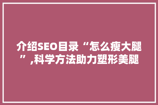 介绍SEO目录“怎么瘦大腿”,科学方法助力塑形美腿 搜狗SEO