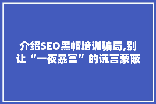 介绍SEO黑帽培训骗局,别让“一夜暴富”的谎言蒙蔽了双眼 搜狗SEO
