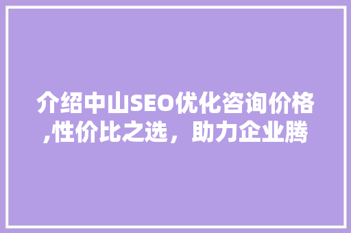 介绍中山SEO优化咨询价格,性价比之选，助力企业腾飞 必应SEO