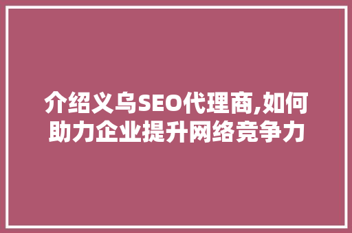 介绍义乌SEO代理商,如何助力企业提升网络竞争力 神马SEO